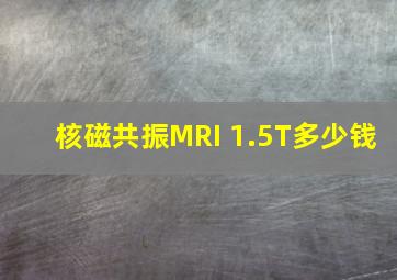 核磁共振MRI 1.5T多少钱